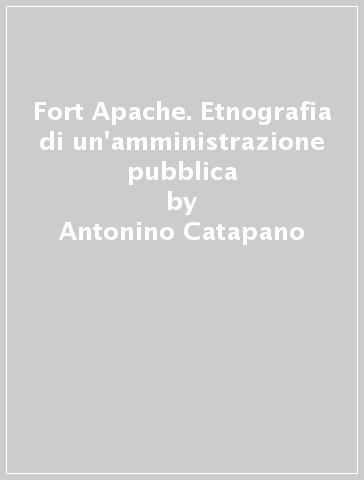 Fort Apache. Etnografia di un'amministrazione pubblica - Antonino Catapano