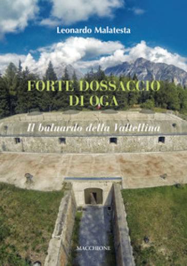 Forte Dossaccio di Oga. Il baluardo della Valtellina - Leonardo Malatesta