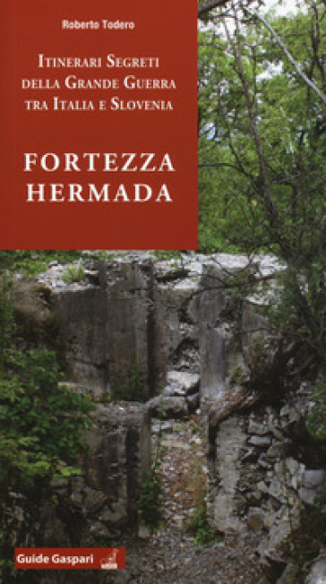 Fortezza Hermada. Storia e itinerari della grande guerra in Italia e Slovenia - Roberto Todero