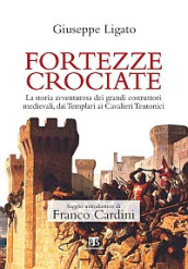 Fortezze crociate. La storia avventurosa dei grandi costruttori medievali, dai templari ai cavalieri teutonici