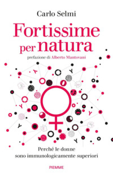 Fortissime per natura. Perché le donne sono immunologicamente superiori - Carlo Selmi