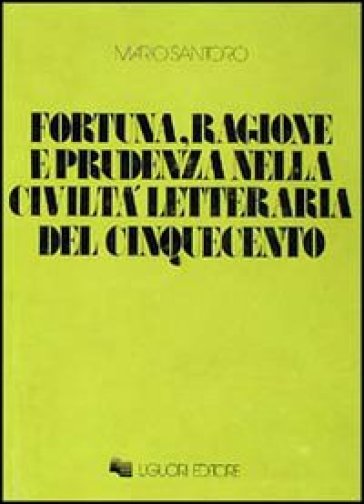 Fortuna, ragione e prudenza nella civiltà letteraria del Cinquecento - Mario Santoro