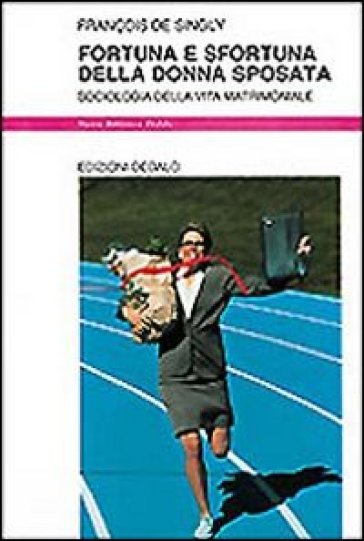 Fortuna e sfortuna della donna sposata. Sociologia della vita matrimoniale - François de Singly