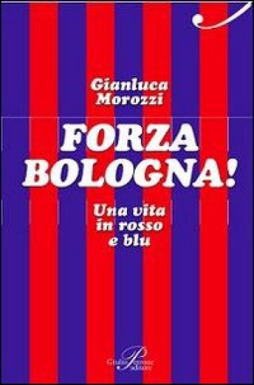 Forza Bologna! Una vita in rosso e blu - Gianluca Morozzi