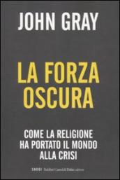 Forza oscura. Come la religione ha portato il mondo alla crisi (La)