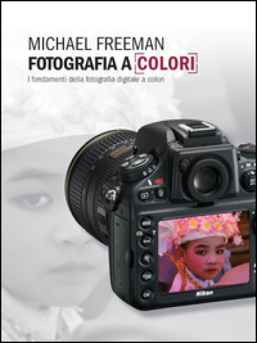 Fotografia a colori. I fondamenti della fotografia digitale a colori - Michael Freeman