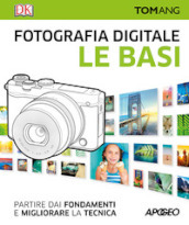 Fotografia digitale. Le basi. Partire dai fondamenti e migliorare la tecnica