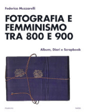 Fotografia e femminismo tra 800 e 900. Album, diari e scrapbook