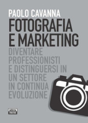 Fotografia e marketing. Diventare professionisti e distinguersi in un settore in continua evoluzione