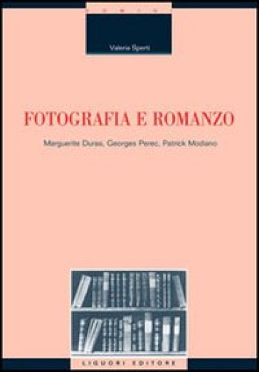 Fotografia e romanzo. Marguerite Duras, Georges Perec, Patrick Modiano - Valeria Sperti