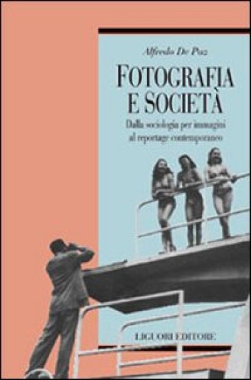 Fotografia e società. Dalla sociologia per immagini al reportage contemporaneo - Alfredo De Paz