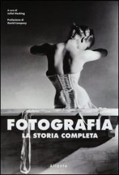 Fotografia. La storia completa. Ediz. illustrata