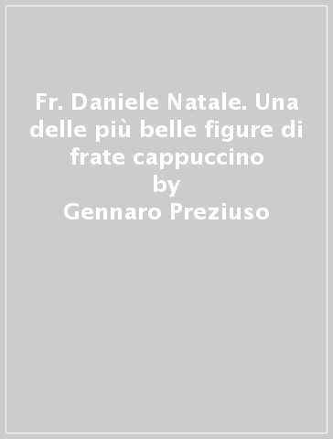 Fr. Daniele Natale. Una delle più belle figure di frate cappuccino - Gennaro Preziuso