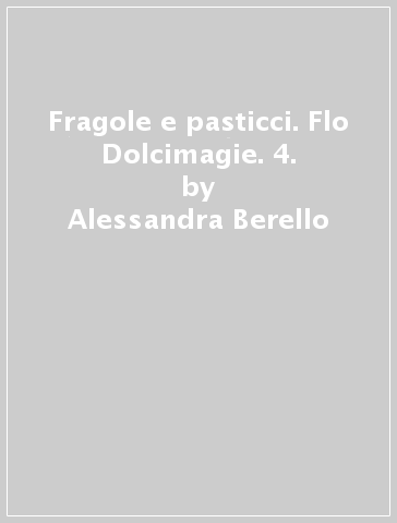 Fragole e pasticci. Flo Dolcimagie. 4. - Alessandra Berello