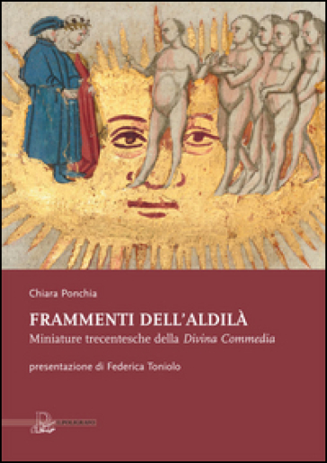 Frammenti dell'aldilà. Miniature trecentesche della Divina Commedia - Chiara Ponchia
