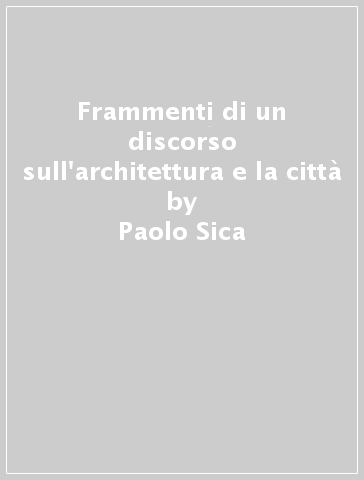 Frammenti di un discorso sull'architettura e la città - Paolo Sica