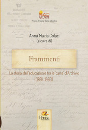 Frammenti. La storia dell educazione tra le  carte  d Archivio (1861-1960)