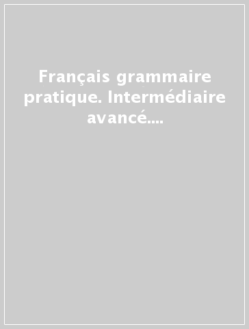 Français grammaire pratique. Intermédiaire avancé. Corrigés. Per le Scuole