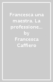 Francesca una maestra. La professione come impegno e come autoriflessività