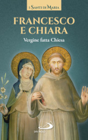 Francesco e Chiara. Vergine fatta Chiesa