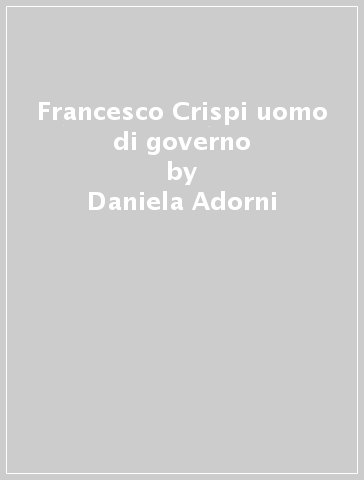 Francesco Crispi uomo di governo - Daniela Adorni