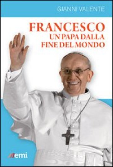 Francesco, un Papa dalla fine del mondo - Gianni Valente
