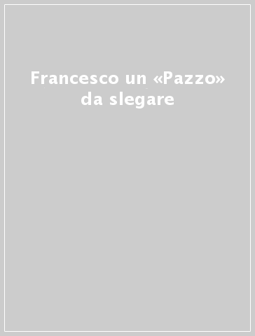 Francesco un «Pazzo» da slegare