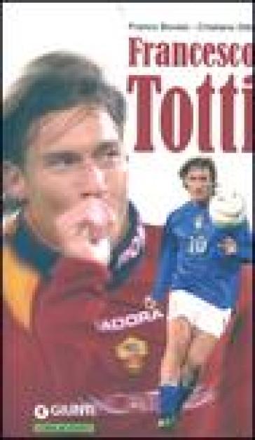 Francesco Totti. Semplicemente numero dieci - Franco Bovaio - Cristiano Ditta