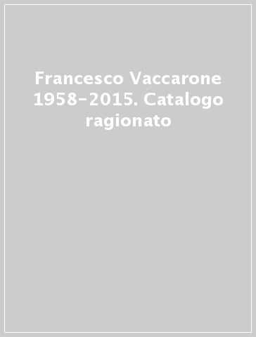 Francesco Vaccarone 1958-2015. Catalogo ragionato