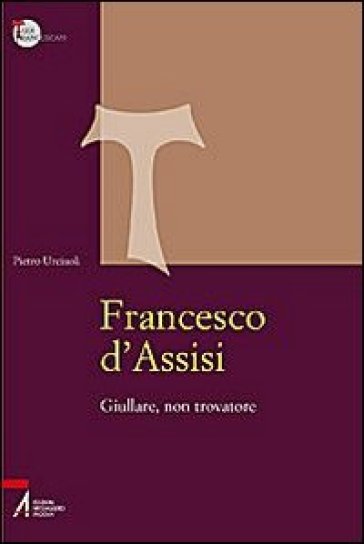 Francesco d'Assisi. Giullare, non trovatore - Pietro Urciuoli