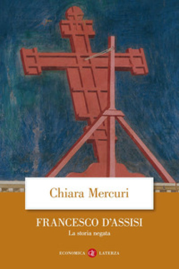 Francesco d'Assisi. La storia negata - Chiara Mercuri