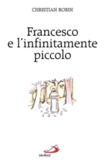 Francesco e l'infinitamente piccolo - Christian Bobin