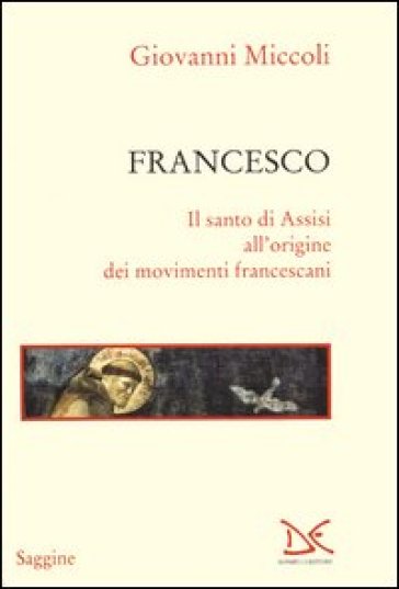 Francesco. Il santo di Assisi all'origine dei movimenti francescani - Giovanni Miccoli