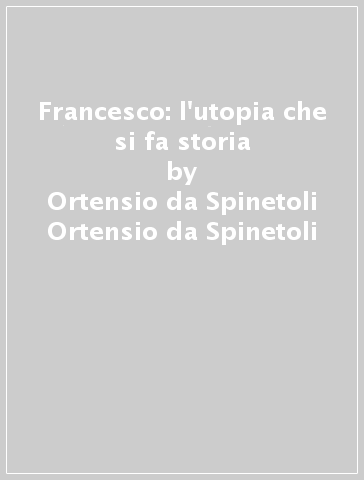 Francesco: l'utopia che si fa storia - Ortensio da Spinetoli - Ortensio da Spinetoli Ortensio da Spinetoli