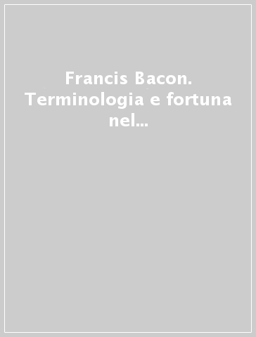 Francis Bacon. Terminologia e fortuna nel XVII secolo. Atti (Roma, 11-13 marzo 1984)