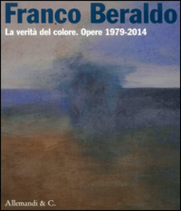 Franco Beraldo. La verità del colore. Opere (1979-2014)