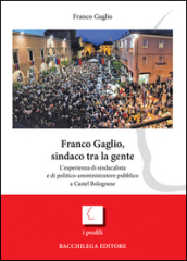Franco Gaglio, sindaco tra la gente. L esperienza di sindacalista e di politico-ammininistratore pubblico a Castel Bolognese