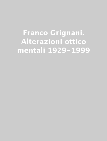 Franco Grignani. Alterazioni ottico mentali 1929-1999