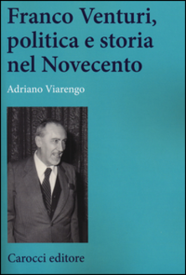 Franco Venturi, politica e storia nel Novecento - Adriano Viarengo