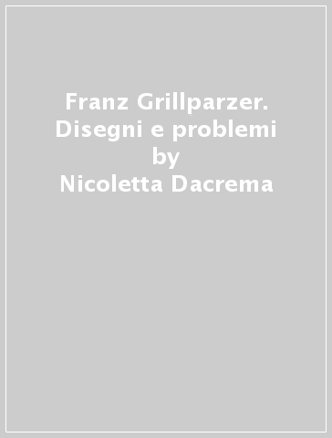 Franz Grillparzer. Disegni e problemi - Nicoletta Dacrema