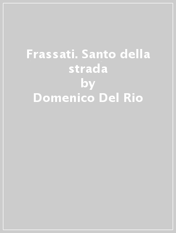 Frassati. Santo della strada - Domenico Del Rio