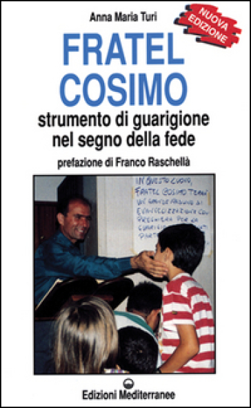 Fratel Cosimo. Strumento di guarigione nel segno della fede - Anna Maria Turi