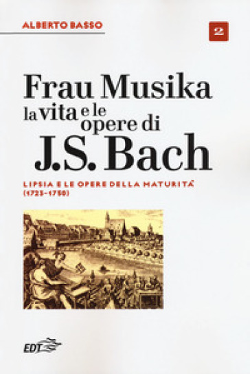 Frau Musika. La vita e le opere di J. S. Bach. 2: Lipsia e le opere della maturità (1723-1750) - Alberto Basso