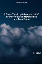 Free Report: 6 Quick Tips To Get The Most Out Of Your Promotional Merchandise At A Trade Show