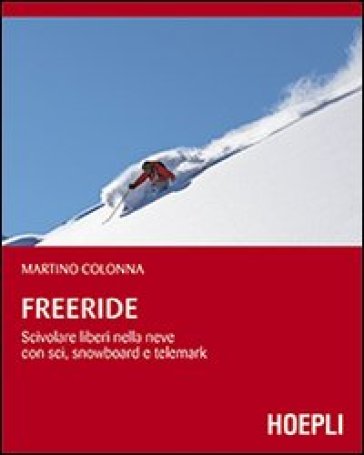 Freeride. Scivolare liberi nella neve con sci, snowboard e telemark - Martino Colonna