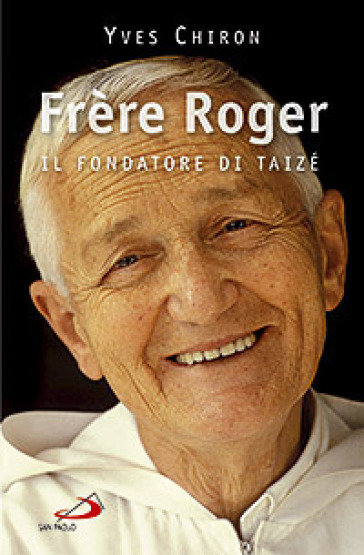 Frère Roger. 1915-2005. Il fondatore di Taizé - Yves Chiron