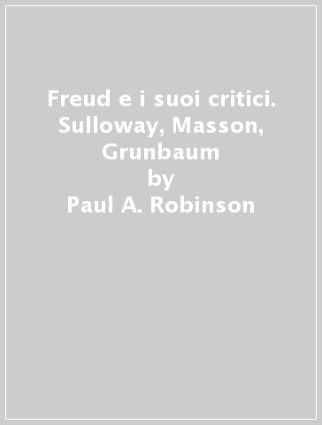 Freud e i suoi critici. Sulloway, Masson, Grunbaum - Paul A. Robinson