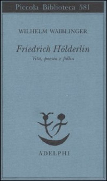 Friedrich Holderlin. Vita, poesia e follia - Wilhelm Waiblinger