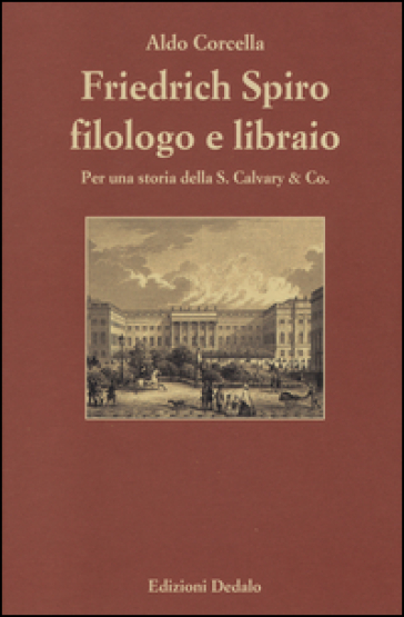 Friedrich Spiro filologo e libraio. Per una storia della S. Calvary & Co. - Aldo Corcella