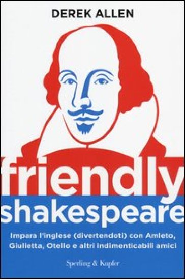 Friendly Shakespeare. Impara l'inglese (divertendoti) con Amleto, Giulietta, Otello e altri indimenticabili amici - Derek Allen